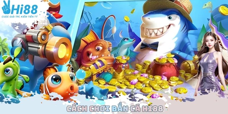 Cách Chơi Bắn Cá Hi88 - Tham Gia Săn Bắt Cực Kỳ An Toàn